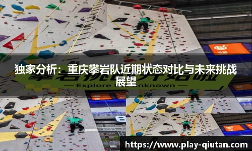 独家分析：重庆攀岩队近期状态对比与未来挑战展望