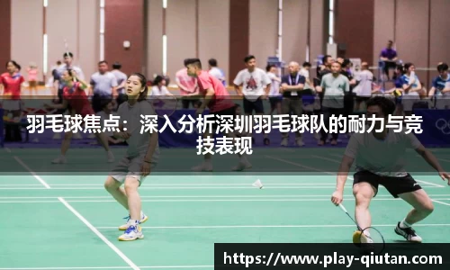 羽毛球焦点：深入分析深圳羽毛球队的耐力与竞技表现