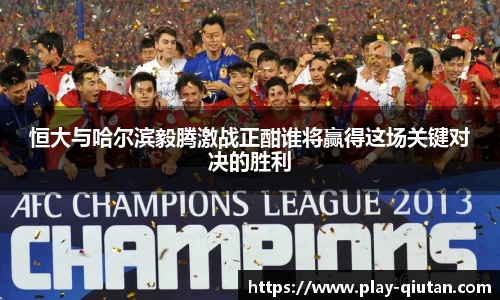 恒大与哈尔滨毅腾激战正酣谁将赢得这场关键对决的胜利