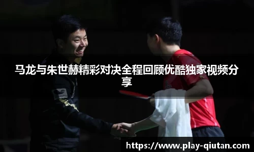 马龙与朱世赫精彩对决全程回顾优酷独家视频分享